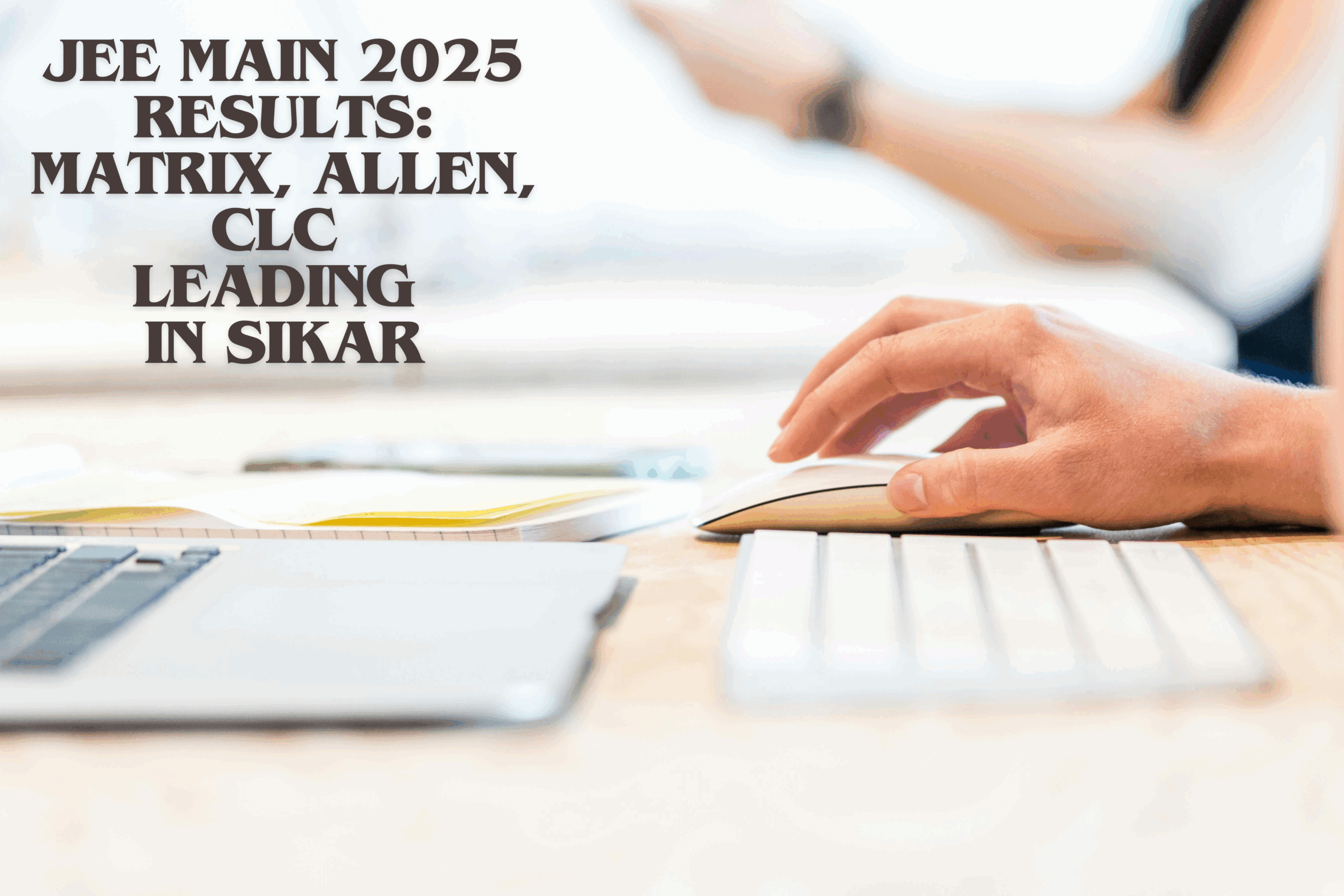 JEE Main 2025 Results: Matrix, Allen, CLC Leading in Sikar